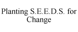 PLANTING S.E.E.D.S. FOR CHANGE trademark