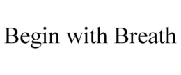 BEGIN WITH BREATH trademark