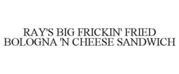 RAY'S BIG FRICKIN' FRIED BOLOGNA 'N CHEESE SANDWICH trademark