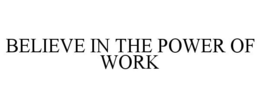 BELIEVE IN THE POWER OF WORK trademark