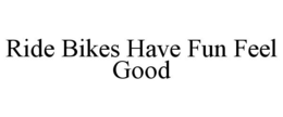 RIDE BIKES HAVE FUN FEEL GOOD trademark