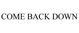 COME BACK DOWN trademark