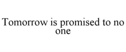 TOMORROW IS PROMISED TO NO ONE trademark
