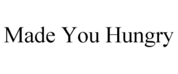 MADE YOU HUNGRY trademark
