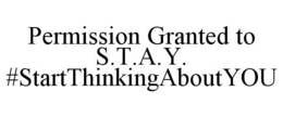 PERMISSION GRANTED TO S.T.A.Y. #STARTTHINKINGABOUTYOU trademark
