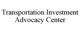 TRANSPORTATION INVESTMENT ADVOCACY CENTER trademark