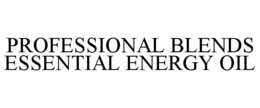 PROFESSIONAL BLENDS ESSENTIAL ENERGY OIL trademark