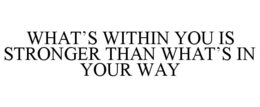 WHAT'S WITHIN YOU IS STRONGER THAN WHAT'S IN YOUR WAY trademark