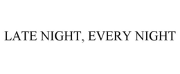LATE NIGHT, EVERY NIGHT trademark