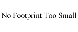 NO FOOTPRINT TOO SMALL trademark