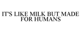 IT'S LIKE MILK BUT MADE FOR HUMANS trademark