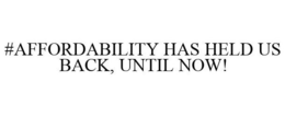 #AFFORDABILITY HAS HELD US BACK, UNTIL NOW! trademark