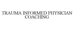 TRAUMA INFORMED PHYSICIAN COACHING trademark
