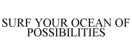 SURF YOUR OCEAN OF POSSIBILITIES trademark