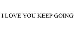 I LOVE YOU KEEP GOING trademark