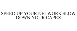 SPEED UP YOUR NETWORK SLOW DOWN YOUR CAPEX trademark