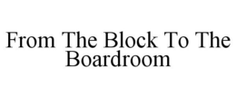 FROM THE BLOCK TO THE BOARDROOM trademark