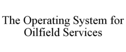 THE OPERATING SYSTEM FOR OILFIELD SERVICES trademark