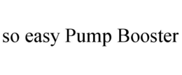 SO EASY PUMP BOOSTER trademark