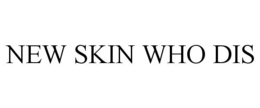 NEW SKIN WHO DIS trademark