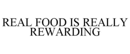 REAL FOOD IS REALLY REWARDING trademark