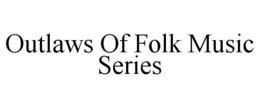 OUTLAWS OF FOLK MUSIC SERIES trademark