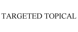 TARGETED TOPICAL trademark