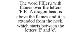 THE WORD FIECRU WITH FLAMES OVER THE LETTERS 'FIE'. A DRAGON HEAD IS ABOVE THE FLAMES AND IT IS EXTENDED FROM THE NECK, WHICH STARTS BETWEEN THE LETTERS 'E' AND 'C'. trademark