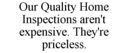 OUR QUALITY HOME INSPECTIONS AREN'T EXPENSIVE. THEY'RE PRICELESS. trademark
