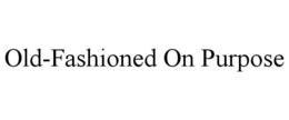 OLD-FASHIONED ON PURPOSE trademark