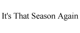 IT'S THAT SEASON AGAIN trademark