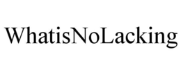 WHATISNOLACKING trademark