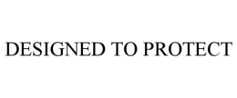 DESIGNED TO PROTECT trademark