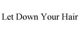 LET DOWN YOUR HAIR trademark