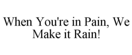 WHEN YOU'RE IN PAIN, WE MAKE IT RAIN! trademark