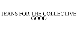 JEANS FOR THE COLLECTIVE GOOD trademark