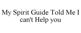 MY SPIRIT GUIDE TOLD ME I CAN'T HELP YOU trademark