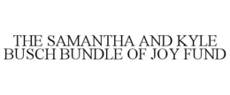 THE SAMANTHA AND KYLE BUSCH BUNDLE OF JOY FUND trademark