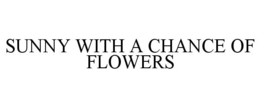 SUNNY WITH A CHANCE OF FLOWERS trademark