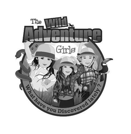 THE WILD ADVENTURE GIRLS WHAT HAVE YOU DISCOVERED LATELY? trademark