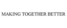MAKING TOGETHER BETTER trademark
