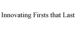 INNOVATING FIRSTS THAT LAST trademark