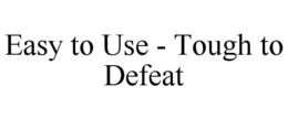 EASY TO USE - TOUGH TO DEFEAT trademark