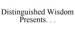 DISTINGUISHED WISDOM PRESENTS. . . trademark