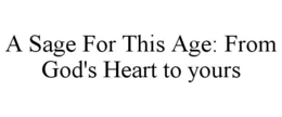 A SAGE FOR THIS AGE: FROM GOD'S HEART TO YOURS trademark