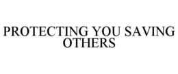 PROTECTING YOU SAVING OTHERS trademark