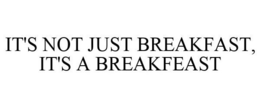 IT'S NOT JUST BREAKFAST, IT'S A BREAKFEAST trademark