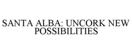SANTA ALBA: UNCORK NEW POSSIBILITIES trademark