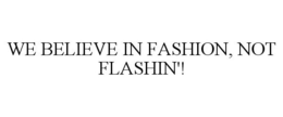 WE BELIEVE IN FASHION, NOT FLASHIN'! trademark