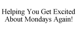 HELPING YOU GET EXCITED ABOUT MONDAYS AGAIN! trademark